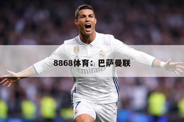 8868体育：巴萨曼联