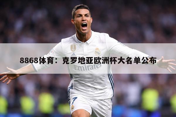 8868体育：克罗地亚欧洲杯大名单公布