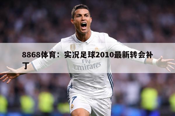 8868体育：实况足球2010最新转会补丁