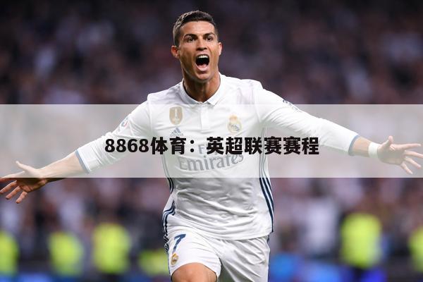 8868体育：英超联赛赛程