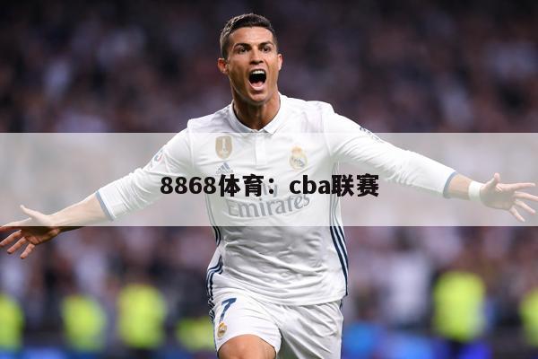 8868体育：cba联赛